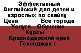 Эффективный Английский для детей и взрослых по скайпу › Цена ­ 2 150 - Все города Услуги » Обучение. Курсы   . Краснодарский край,Геленджик г.